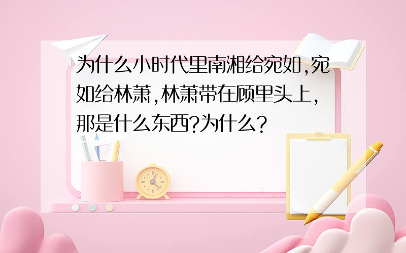 为什么小时代里南湘给宛如,宛如给林萧,林萧带在顾里头上,那是什么东西?为什么?