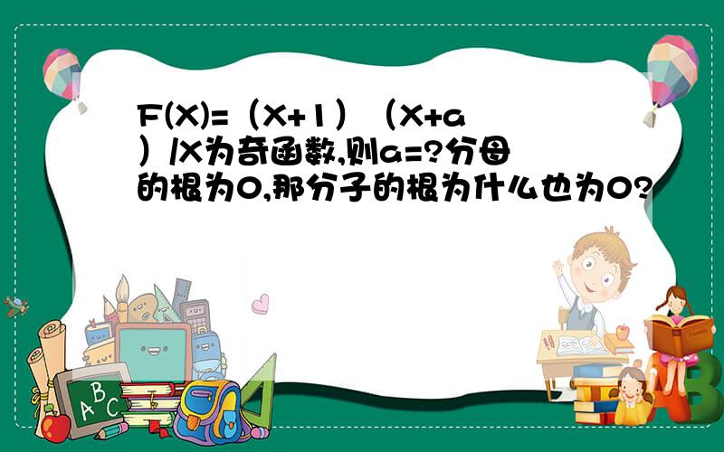 F(X)=（X+1）（X+a）/X为奇函数,则a=?分母的根为0,那分子的根为什么也为0?