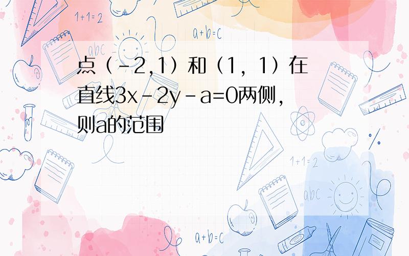 点（-2,1）和（1，1）在直线3x-2y-a=0两侧，则a的范围