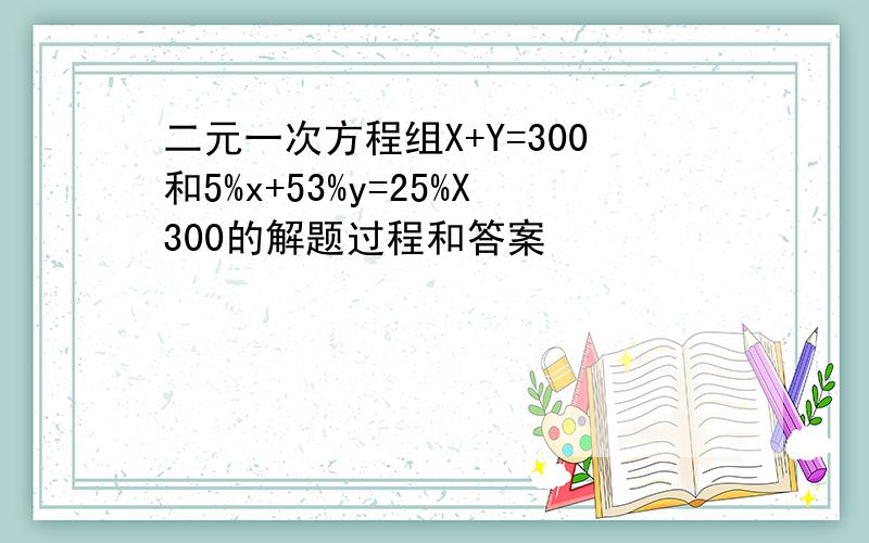 二元一次方程组X+Y=300和5%x+53%y=25%X300的解题过程和答案