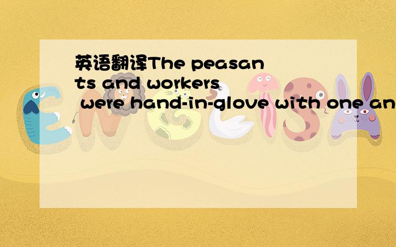 英语翻译The peasants and workers were hand-in-glove with one ano