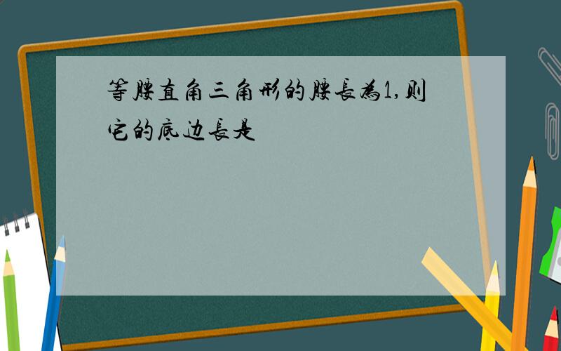 等腰直角三角形的腰长为1,则它的底边长是