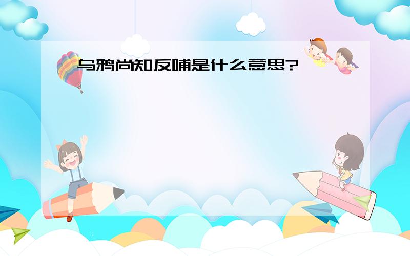 乌鸦尚知反哺是什么意思?