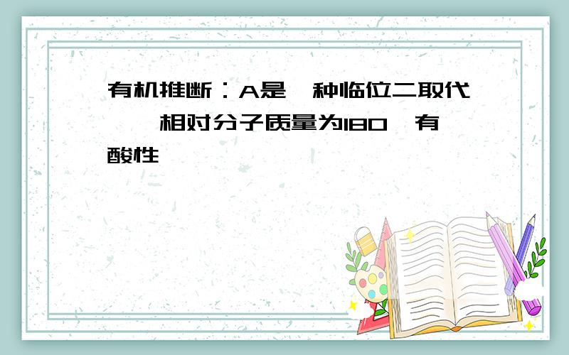 有机推断：A是一种临位二取代苯,相对分子质量为180,有酸性