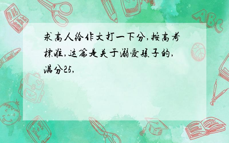 求高人给作文打一下分,按高考标准,这篇是关于溺爱孩子的,满分25,