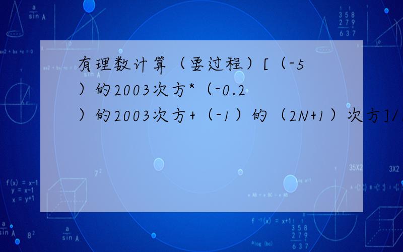 有理数计算（要过程）[（-5）的2003次方*（-0.2）的2003次方+（-1）的（2N+1）次方]/[3.14的20