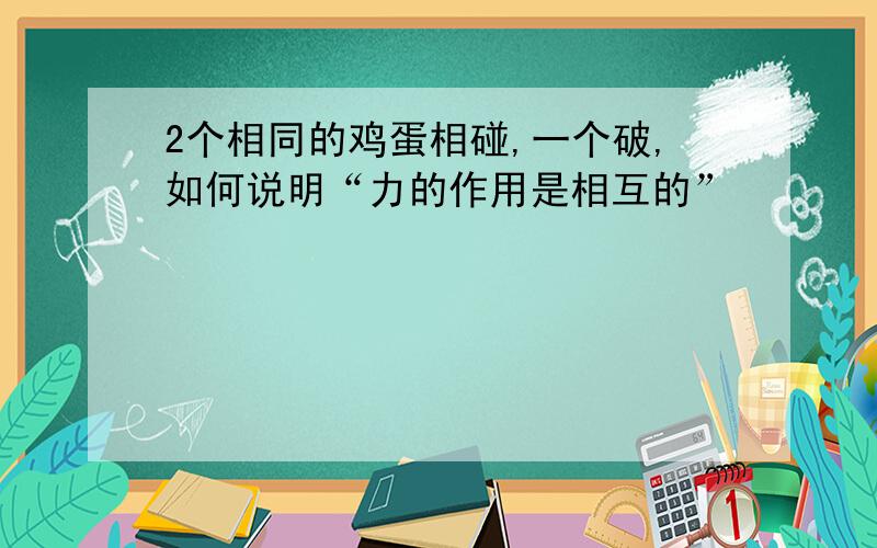 2个相同的鸡蛋相碰,一个破,如何说明“力的作用是相互的”