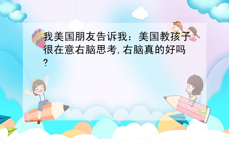 我美国朋友告诉我：美国教孩子很在意右脑思考,右脑真的好吗?