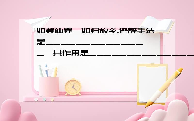 如登仙界,如归故乡.修辞手法是______________,其作用是____________________