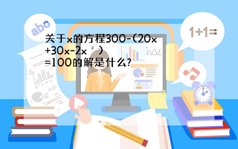 关于x的方程300-(20x+30x-2x²)=100的解是什么?