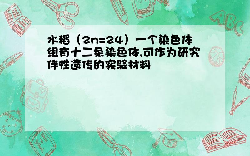 水稻（2n=24）一个染色体组有十二条染色体,可作为研究伴性遗传的实验材料