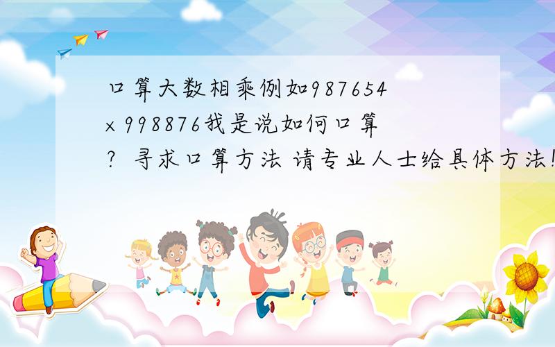 口算大数相乘例如987654×998876我是说如何口算？寻求口算方法 请专业人士给具体方法！