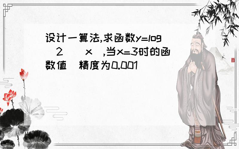 设计一算法,求函数y=log(2)(x),当x=3时的函数值（精度为0.001）