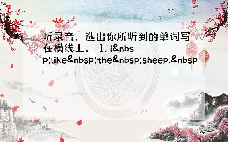 听录音，选出你所听到的单词写在横线上。 1. I like the sheep. 