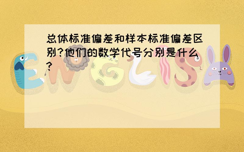 总体标准偏差和样本标准偏差区别?他们的数学代号分别是什么?