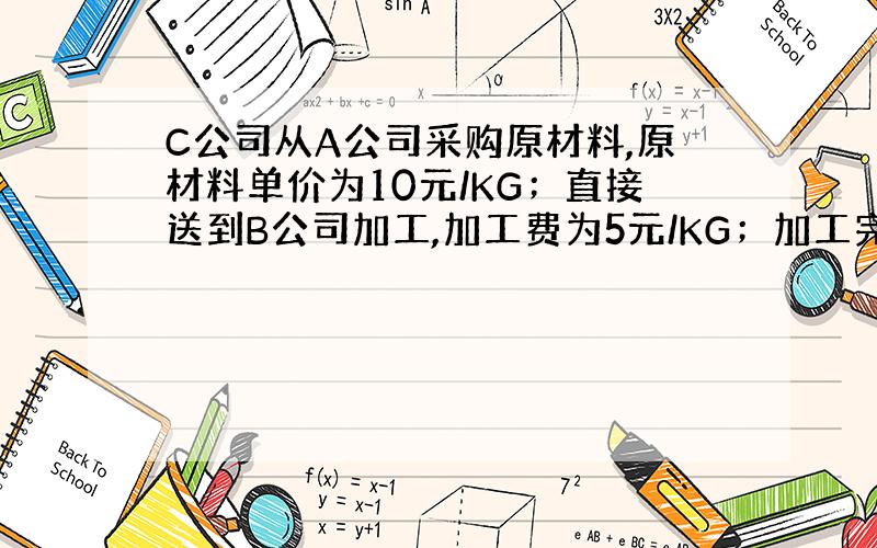 C公司从A公司采购原材料,原材料单价为10元/KG；直接送到B公司加工,加工费为5元/KG；加工完成送C公司入库,入库单