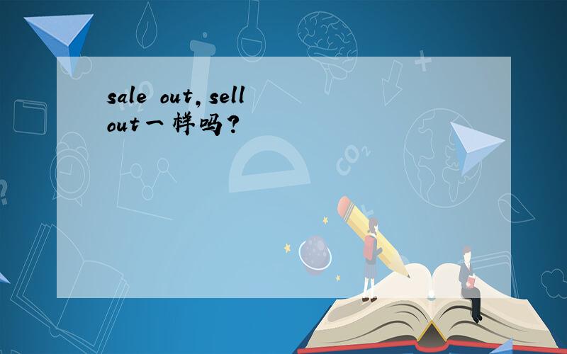 sale out,sell out一样吗?