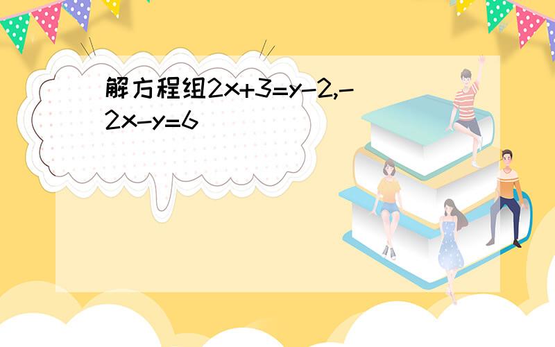 解方程组2x+3=y-2,-2x-y=6