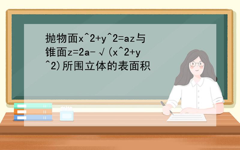 抛物面x^2+y^2=az与锥面z=2a-√(x^2+y^2)所围立体的表面积