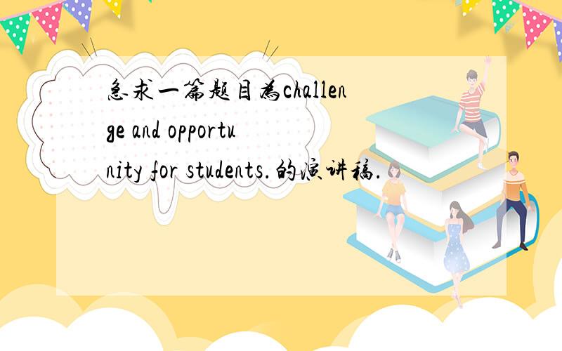 急求一篇题目为challenge and opportunity for students.的演讲稿.