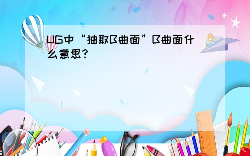 UG中“抽取B曲面”B曲面什么意思?