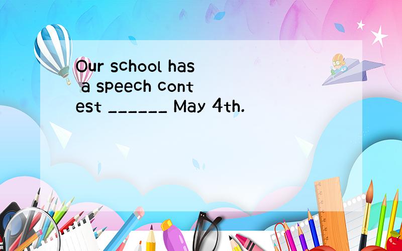 Our school has a speech contest ______ May 4th.