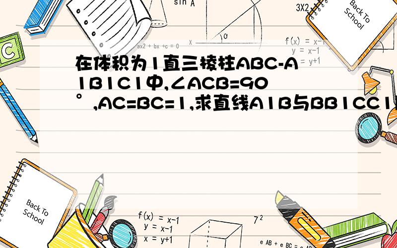 在体积为1直三棱柱ABC-A1B1C1中,∠ACB=90°,AC=BC=1,求直线A1B与BB1CC1所成的角