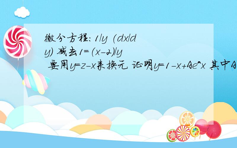 微分方程：1/y (dx/dy) 减去1=（x-2)/y 要用y=z-x来换元 证明y=1-x+Ae^x 其中A是常数