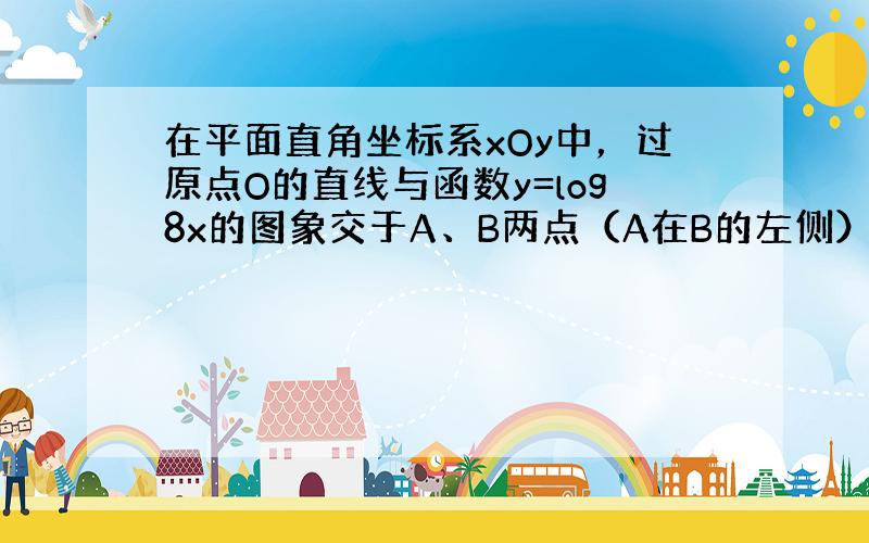 在平面直角坐标系xOy中，过原点O的直线与函数y=log8x的图象交于A、B两点（A在B的左侧），分别过A、B作y轴的平