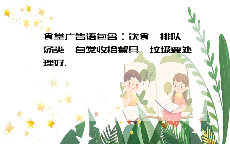 食堂广告语包含：饮食、排队、汤类、自觉收拾餐具、垃圾要处理好.