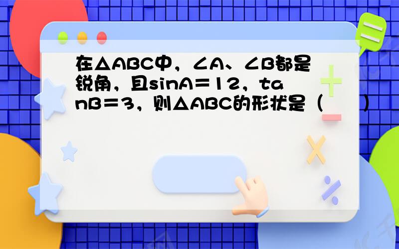 在△ABC中，∠A、∠B都是锐角，且sinA＝12，tanB＝3，则△ABC的形状是（　　）