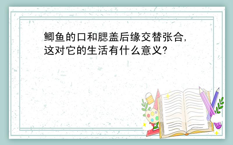 鲫鱼的口和腮盖后缘交替张合,这对它的生活有什么意义?