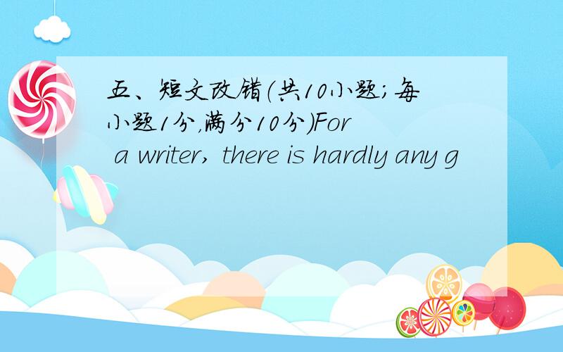 五、短文改错（共10小题；每小题1分，满分10分）For a writer, there is hardly any g