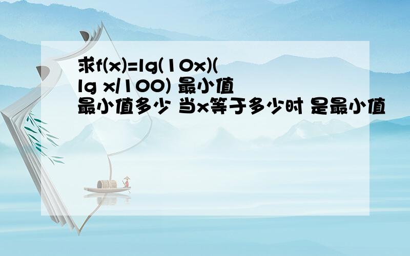 求f(x)=lg(10x)(lg x/100) 最小值 最小值多少 当x等于多少时 是最小值