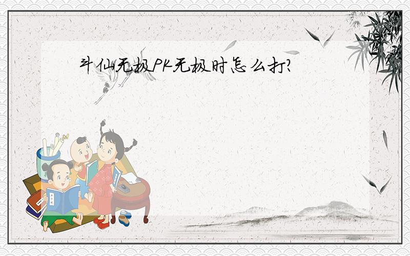 斗仙无极PK无极时怎么打?