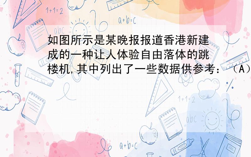 如图所示是某晚报报道香港新建成的一种让人体验自由落体的跳楼机,其中列出了一些数据供参考：（A）总高度60m；（B）限载1