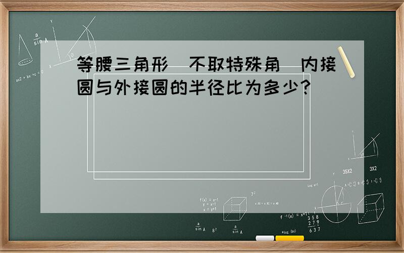 等腰三角形(不取特殊角）内接圆与外接圆的半径比为多少?