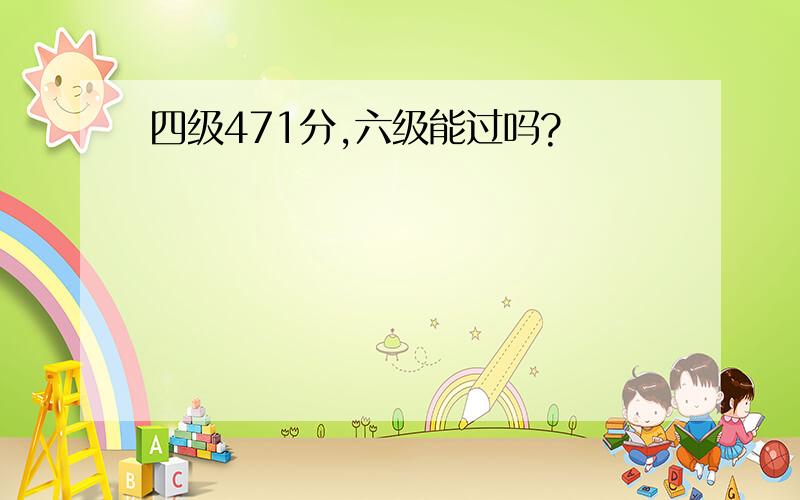 四级471分,六级能过吗?