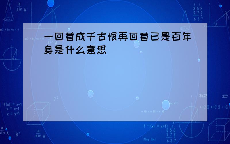 一回首成千古恨再回首已是百年身是什么意思