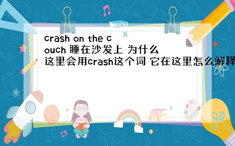 crash on the couch 睡在沙发上 为什么这里会用crash这个词 它在这里怎么解释啊