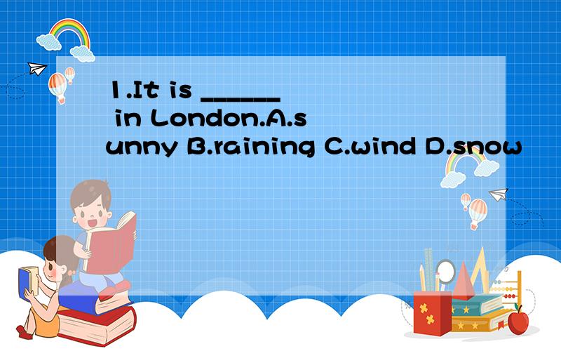 1.It is ______ in London.A.sunny B.raining C.wind D.snow