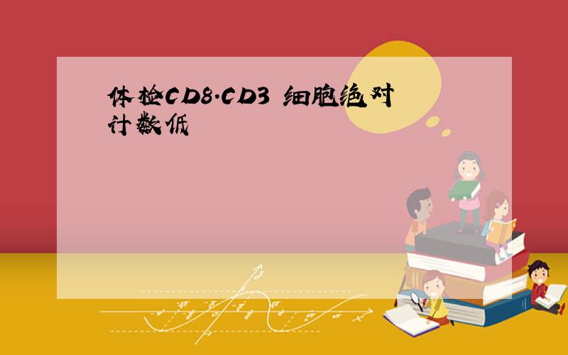 体检CD8.CD3 细胞绝对计数低