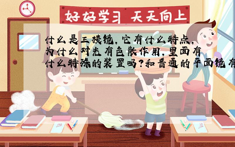 什么是三棱镜,它有什么特点,为什么对光有色散作用,里面有什么特殊的装置吗?和普通的平面镜有什么区别?最好有个图