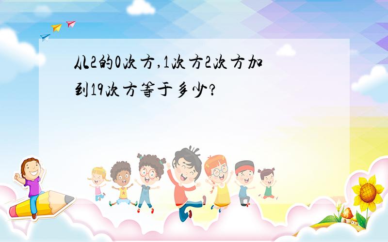 从2的0次方,1次方2次方加到19次方等于多少?