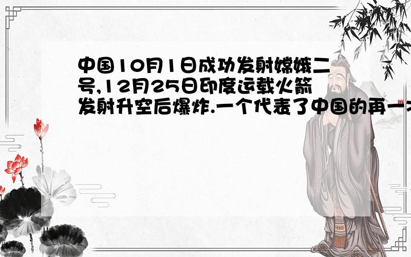 中国10月1日成功发射嫦娥二号,12月25日印度运载火箭发射升空后爆炸.一个代表了中国的再一次“奇迹”,另一个留下了印度