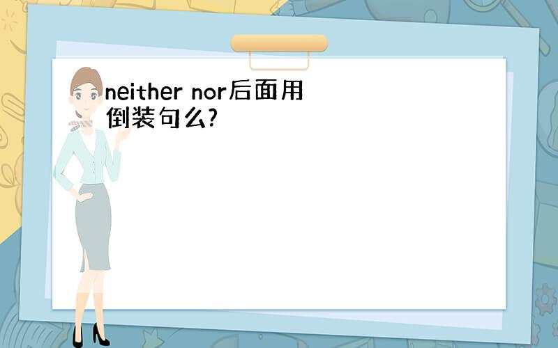 neither nor后面用倒装句么?