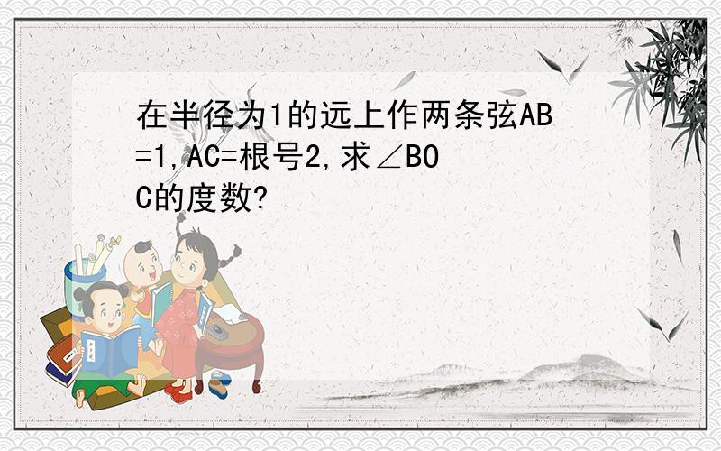 在半径为1的远上作两条弦AB=1,AC=根号2,求∠BOC的度数?