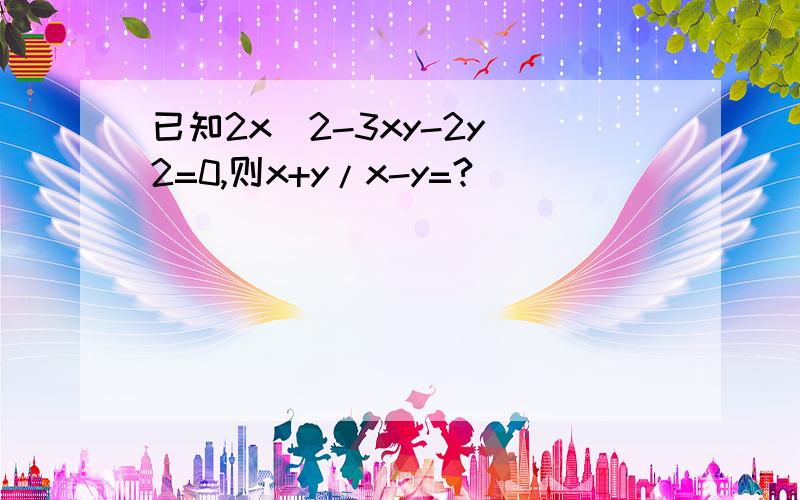 已知2x^2-3xy-2y^2=0,则x+y/x-y=?