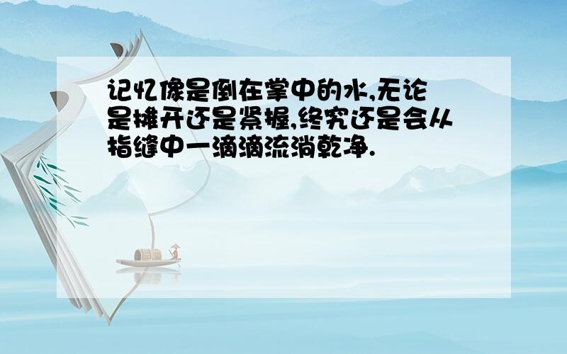 记忆像是倒在掌中的水,无论伱是摊开还是紧握,终究还是会从指缝中一滴滴流淌乾净.