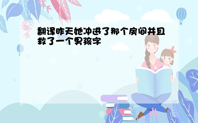 翻译昨天她冲进了那个房间并且救了一个男孩字